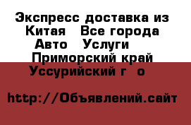 Экспресс доставка из Китая - Все города Авто » Услуги   . Приморский край,Уссурийский г. о. 